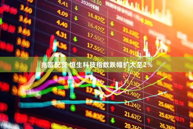 兆富配资 恒生科技指数跌幅扩大至2%
