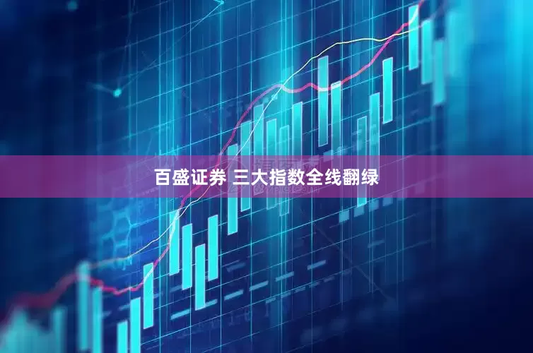 百盛证券 三大指数全线翻绿