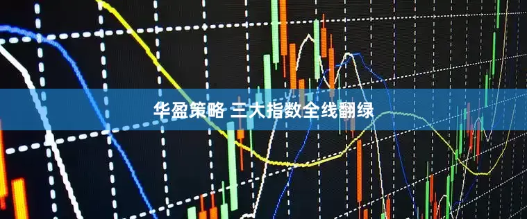 华盈策略 三大指数全线翻绿