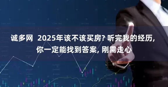 诚多网  2025年该不该买房? 听完我的经历, 你一定能找到答案, 刚需走心