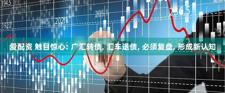 爱配资 触目惊心: 广汇转债, 汇车退债, 必须复盘, 形成新认知