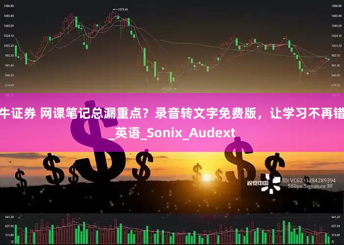 大牛证券 网课笔记总漏重点？录音转文字免费版，让学习不再错过_英语_Sonix_Audext