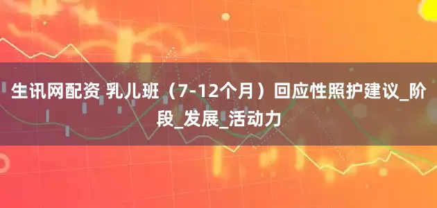 生讯网配资 乳儿班(7-12个月)回应性照护建议_阶段_发展_活动力