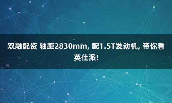 双融配资 轴距2830mm, 配1.5T发动机, 带你看英仕派!