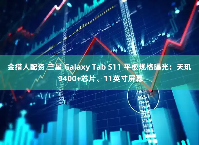 金猎人配资 三星 Galaxy Tab S11 平板规格曝光：天玑 9400+芯片、11英寸屏幕