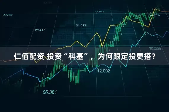 仁佰配资 投资“科基”，为何跟定投更搭？