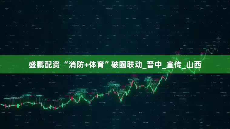 盛鹏配资 “消防+体育”破圈联动_晋中_宣传_山西