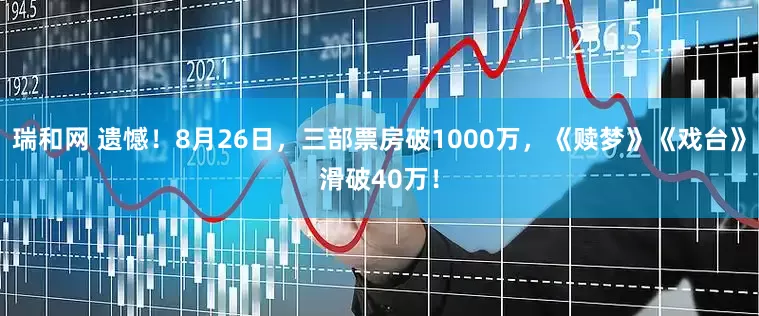瑞和网 遗憾！8月26日，三部票房破1000万，《赎梦》《戏台》滑破40万！