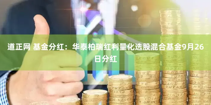道正网 基金分红：华泰柏瑞红利量化选股混合基金9月26日分红