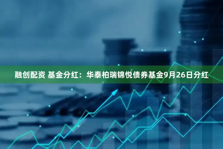 融创配资 基金分红：华泰柏瑞锦悦债券基金9月26日分红