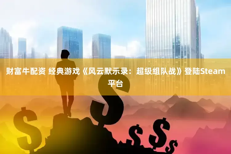 财富牛配资 经典游戏《风云默示录：超级组队战》登陆Steam平台