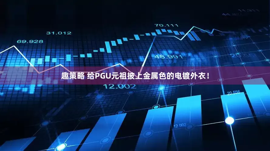 趣策略 给PGU元祖披上金属色的电镀外衣！