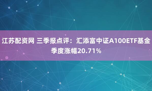 江苏配资网 三季报点评：汇添富中证A100ETF基金季度涨幅20.71%