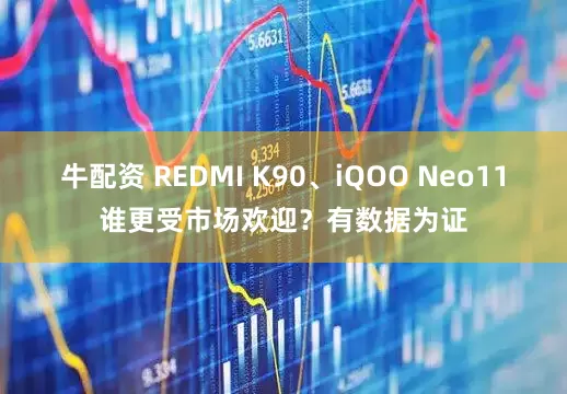 牛配资 REDMI K90、iQOO Neo11谁更受市场欢迎？有数据为证