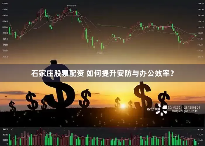 石家庄股票配资 如何提升安防与办公效率?