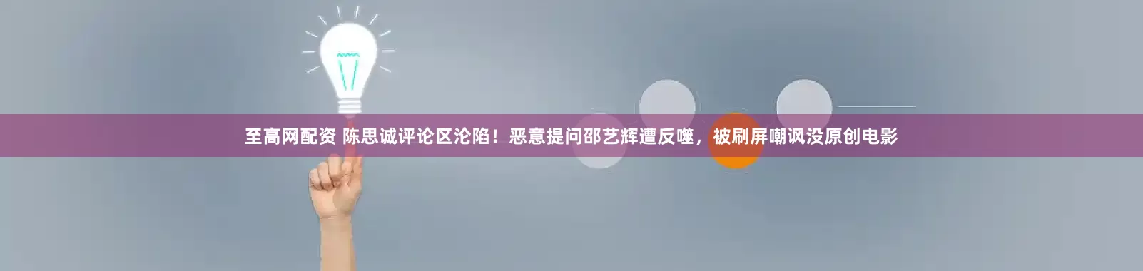 至高网配资 陈思诚评论区沦陷！恶意提问邵艺辉遭反噬，被刷屏嘲讽没原创电影