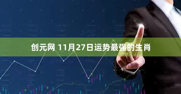 创元网 11月27日运势最强的生肖