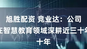 旭胜配资 竞业达：公司在智慧教育领域深耕近三十年