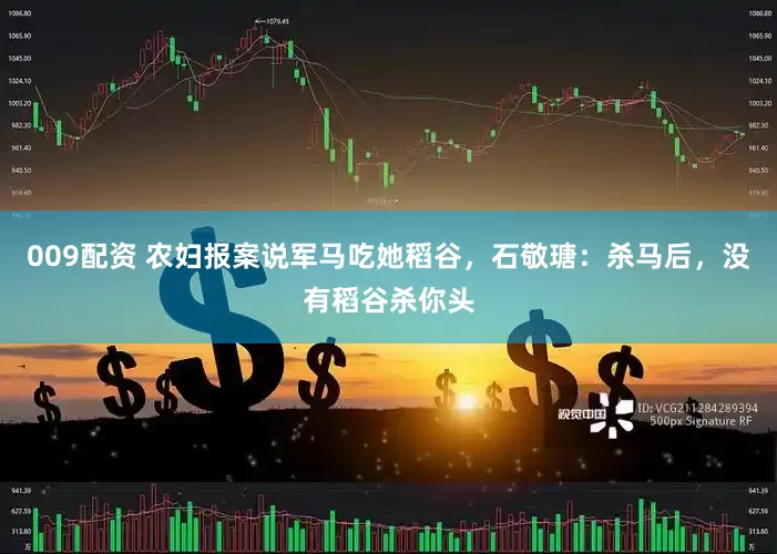 009配资 农妇报案说军马吃她稻谷，石敬瑭：杀马后，没有稻谷杀你头