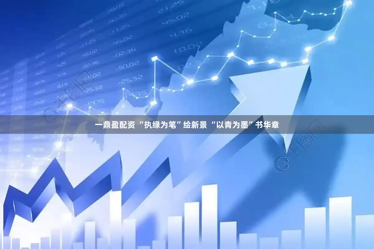 一鼎盈配资 “执绿为笔”绘新景 “以青为墨”书华章