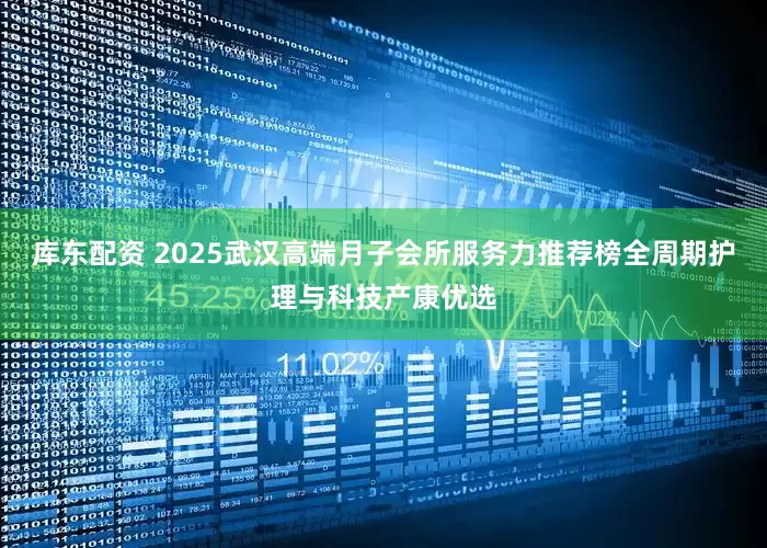 库东配资 2025武汉高端月子会所服务力推荐榜全周期护理与科技产康优选
