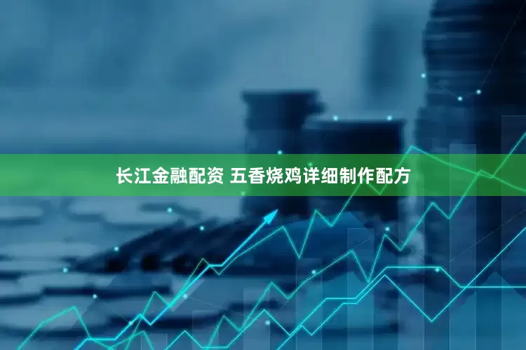 长江金融配资 五香烧鸡详细制作配方