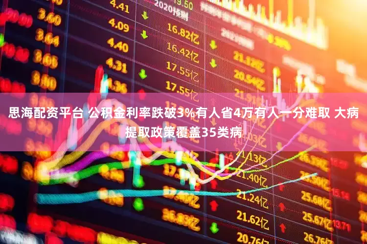 思海配资平台 公积金利率跌破3%有人省4万有人一分难取 大病提取政策覆盖35类病