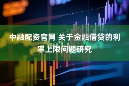 中融配资官网 关于金融借贷的利率上限问题研究