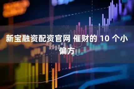 新宝融资配资官网 催财的 10 个小偏方